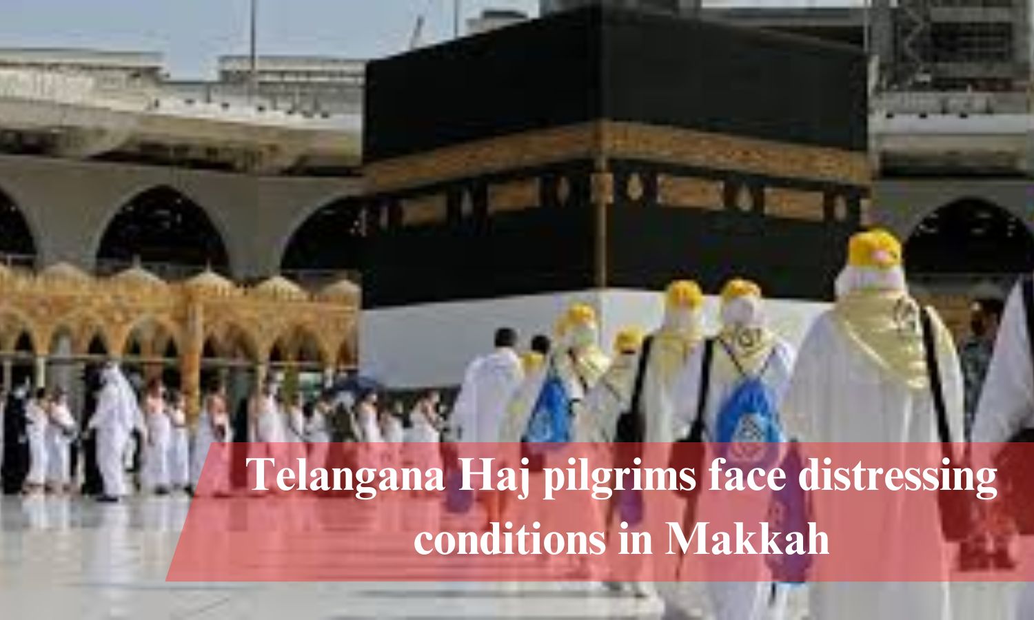Telangana Haj Pilgrims Face Distressing Conditions In Makkah